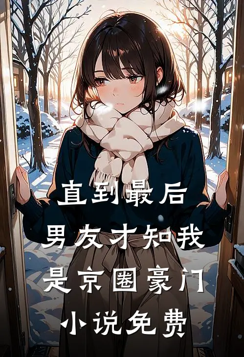 直到最后，男友才知我是京圈豪门小说免费