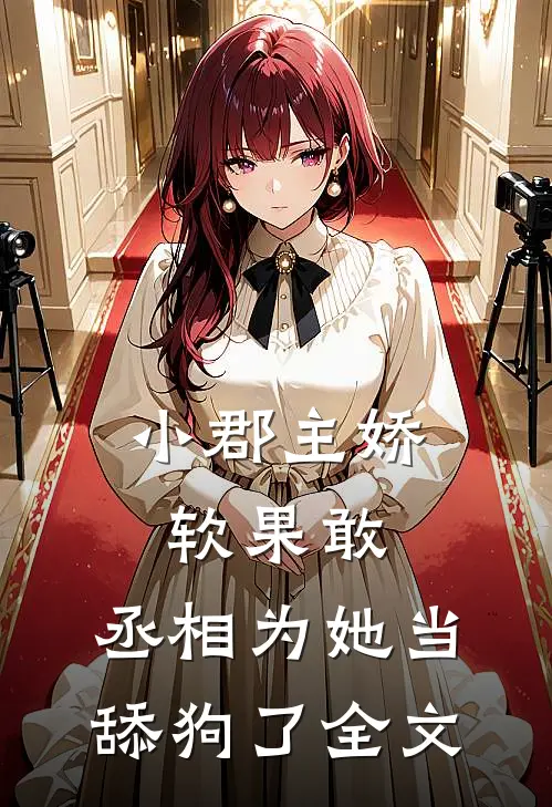 小郡主娇软果敢,丞相为她当舔狗了全文免费