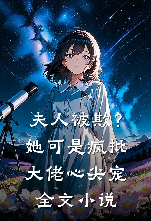 夫人被欺？她可是疯批大佬心尖宠全文小说