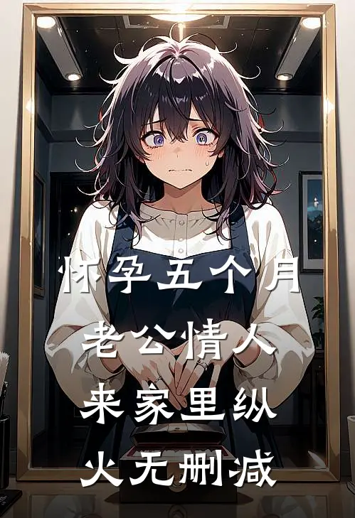 怀孕五个月，老公情人来家里纵火无删减