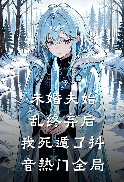 未婚夫始乱终弃后，我死遁了抖音热门全局