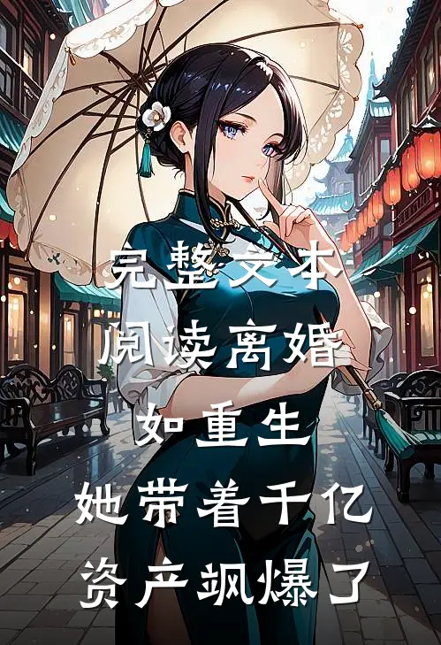 完整文本阅读离婚如重生，她带着千亿资产飒爆了