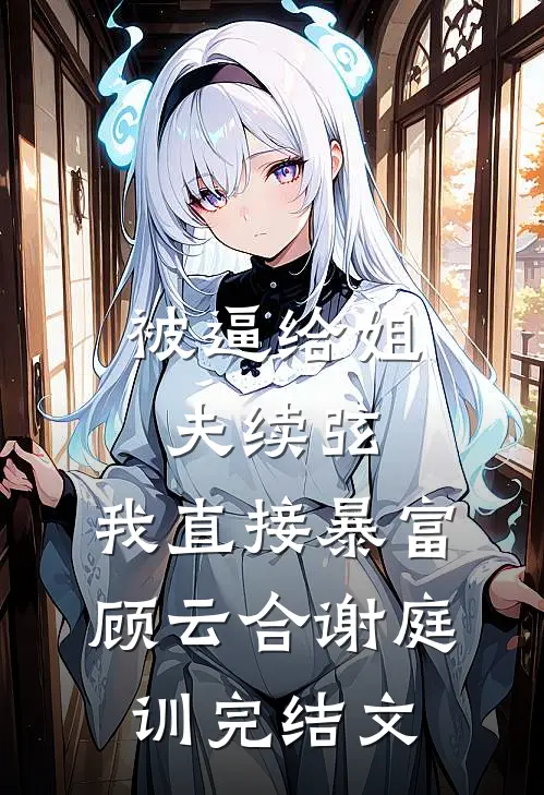 被逼给姐夫续弦，我直接暴富顾云合谢庭训完结文