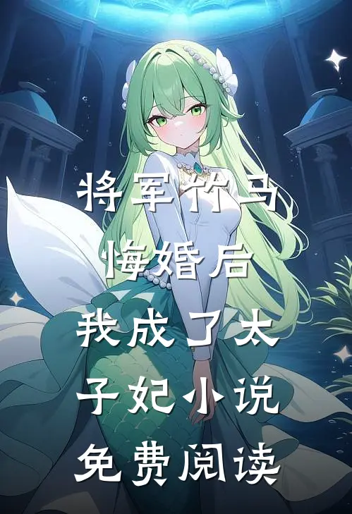 将军竹马悔婚后，我成了太子妃小说免费阅读