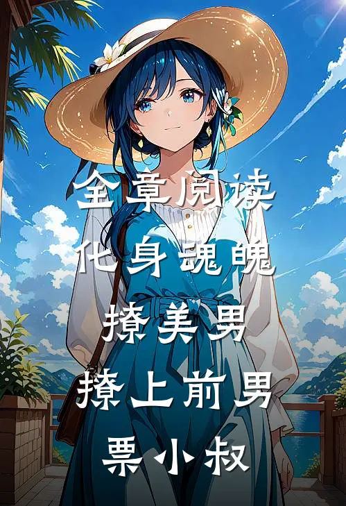 全章阅读化身魂魄撩美男，撩上前男票小叔