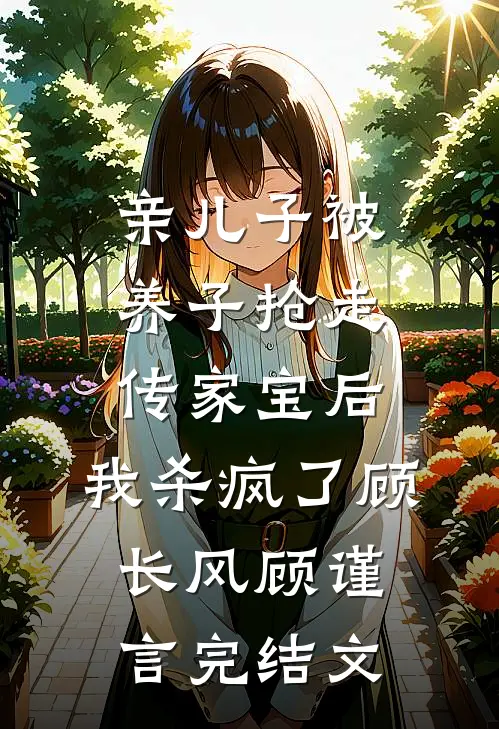 亲儿子被养子抢走传家宝后，我杀疯了顾长风顾谨言完结文