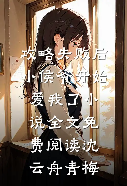 攻略失败后，小侯爷开始爱我了小说全文免费阅读沈云舟青梅