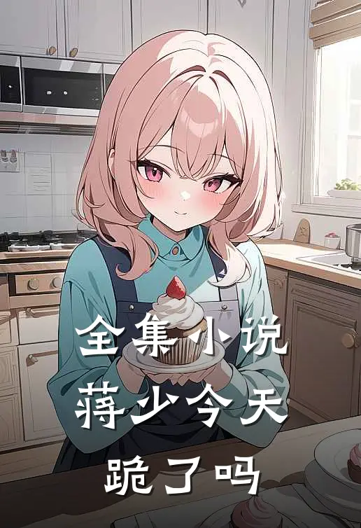 全集小说蒋少今天跪了吗