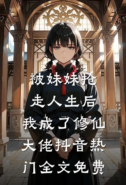 被妹妹抢走人生后，我成了修仙大佬抖音热门全文免费