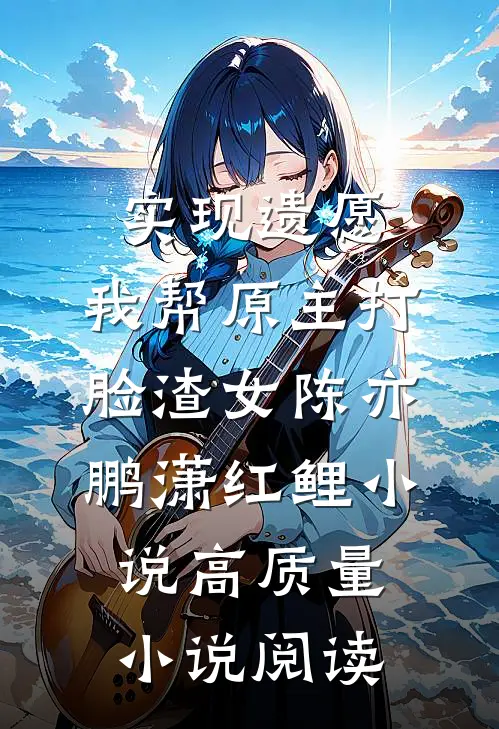 实现遗愿,我帮原主打脸渣女陈亦鹏潇红鲤小说高质量小说阅读