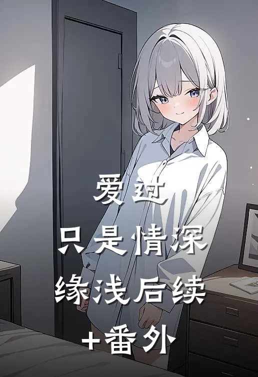 爱过，只是情深缘浅后续+番外