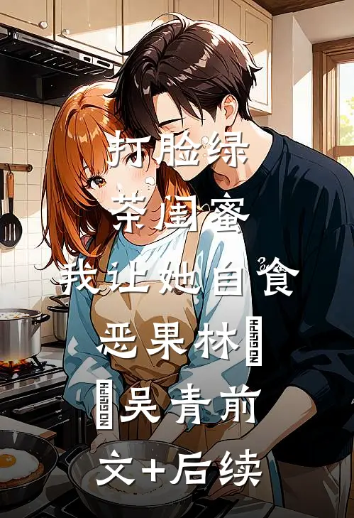 打脸绿茶闺蜜，我让她自食恶果林瑄瑄吴青前文+后续