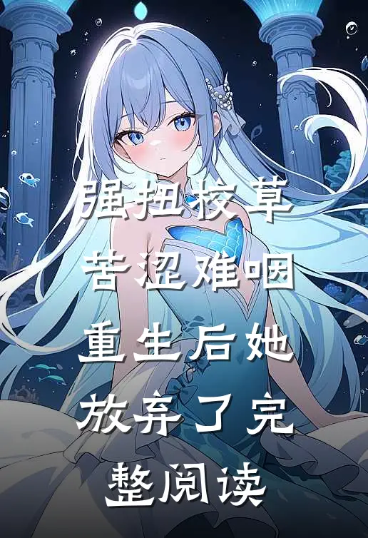 强扭校草苦涩难咽，重生后她放弃了完整阅读