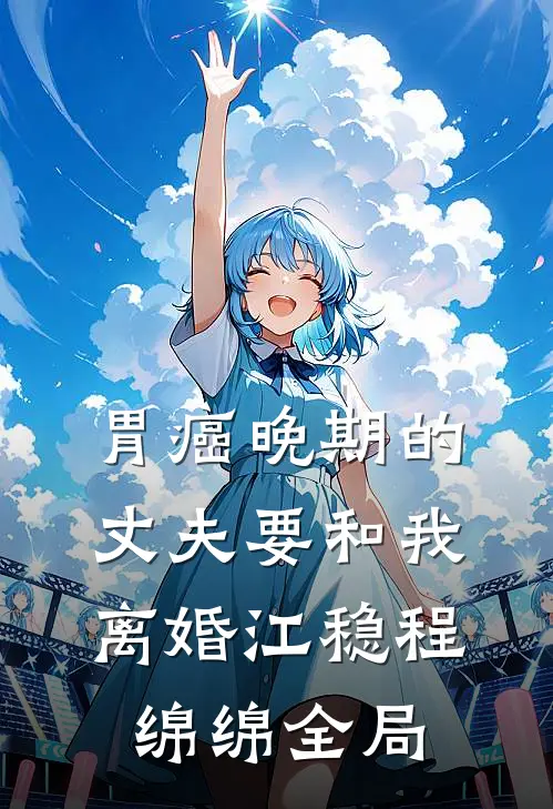 胃癌晚期的丈夫要和我离婚江稳程绵绵全局