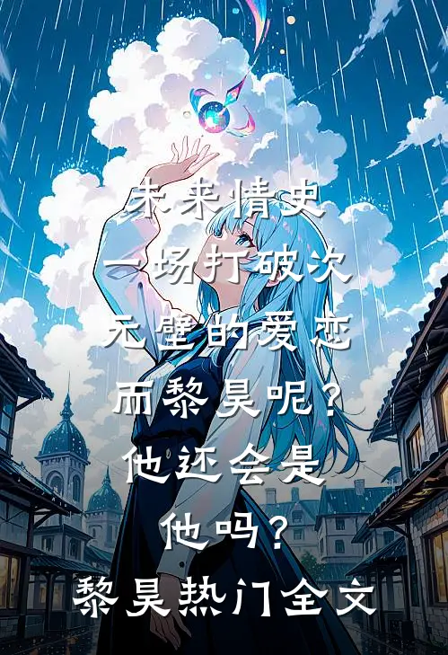 未来情史：一场打破次元壁的爱恋-而黎昊呢？他还会是他吗？黎昊热门全文