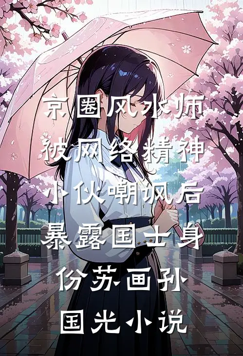 京圈风水师被网络精神小伙嘲讽后，暴露国士身份苏画孙国光小说