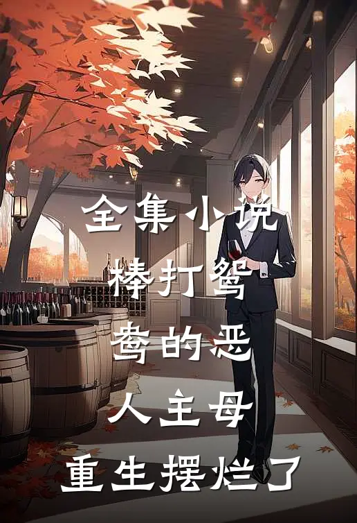 全集小说棒打鸳鸯的恶人主母，重生摆烂了