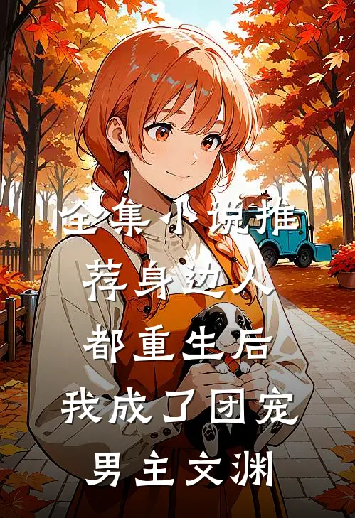 全集小说推荐身边人都重生后,我成了团宠男主文渊