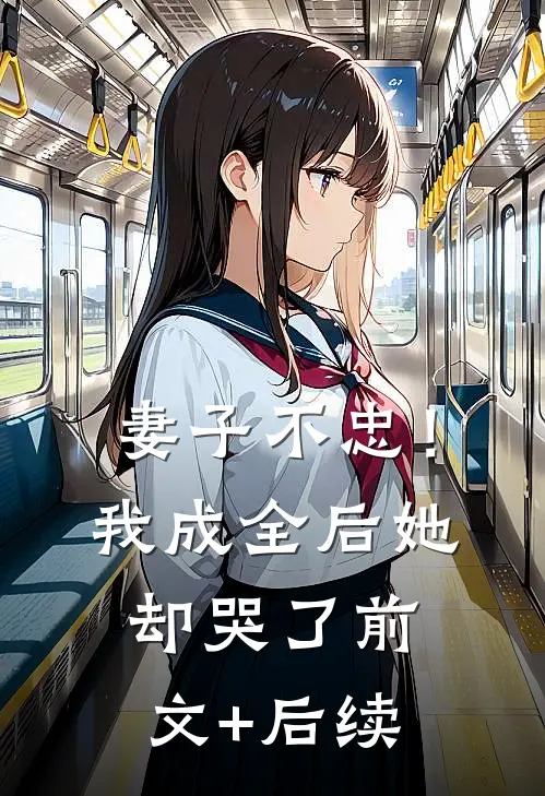妻子不忠！我成全后她却哭了前文+后续