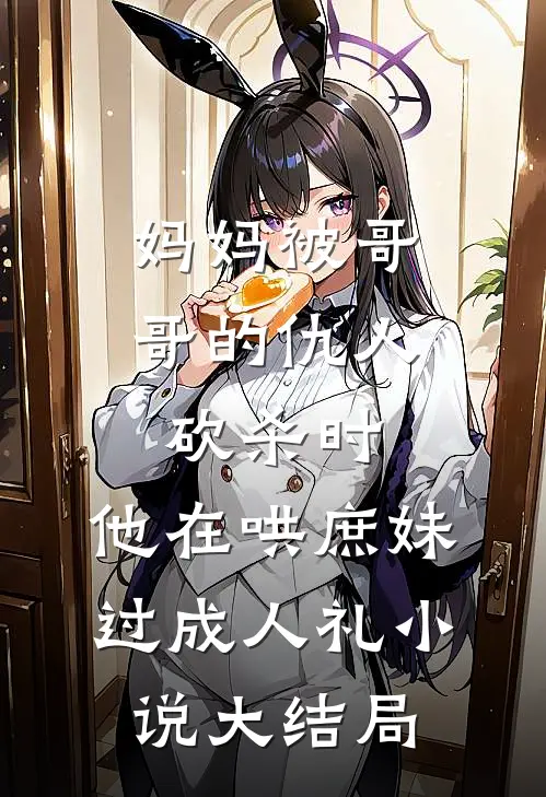 妈妈被哥哥的仇人砍杀时，他在哄庶妹过成人礼小说大结局