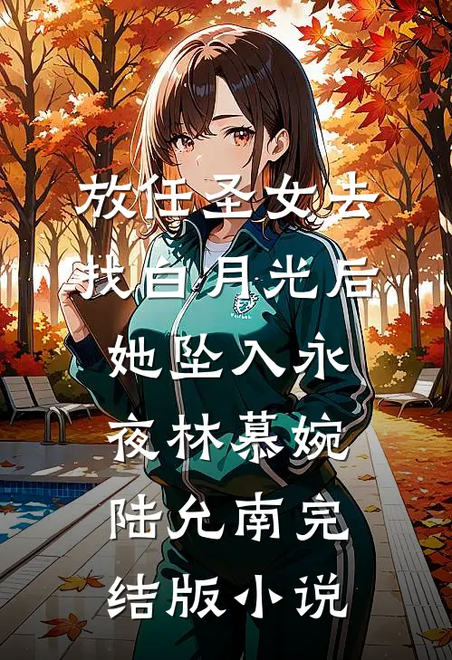 放任圣女去找白月光后，她坠入永夜林慕婉陆允南完结版小说