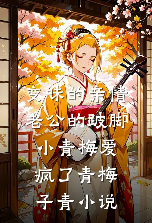 变味的亲情，老公的跛脚小青梅爱疯了青梅子青小说