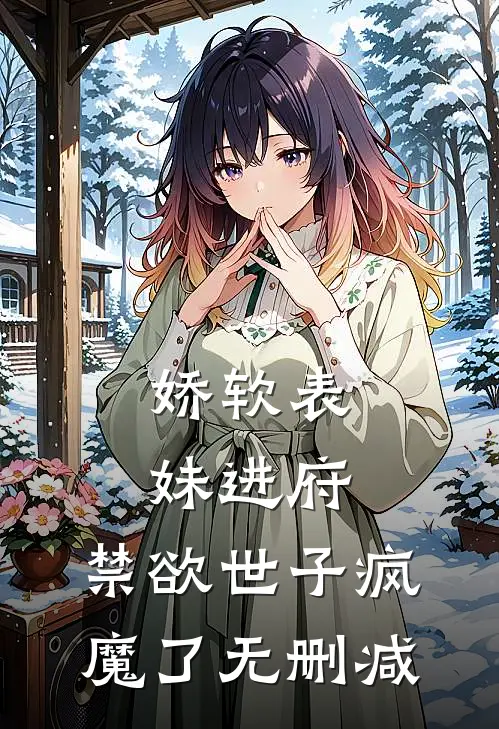 娇软表妹进府：禁欲世子疯魔了无删减