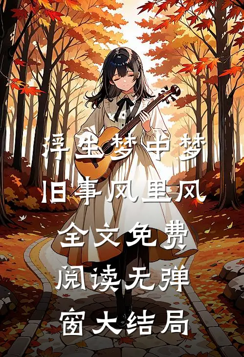 浮生梦中梦，旧事风里风全文免费阅读无弹窗大结局