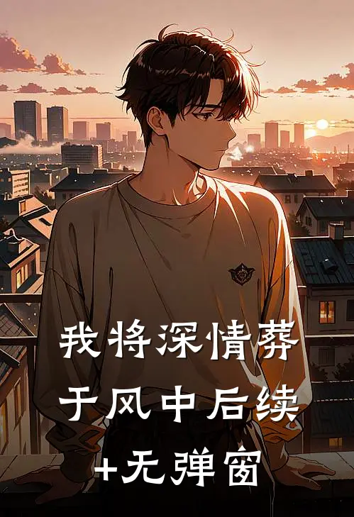 我将深情葬于风中后续+无弹窗