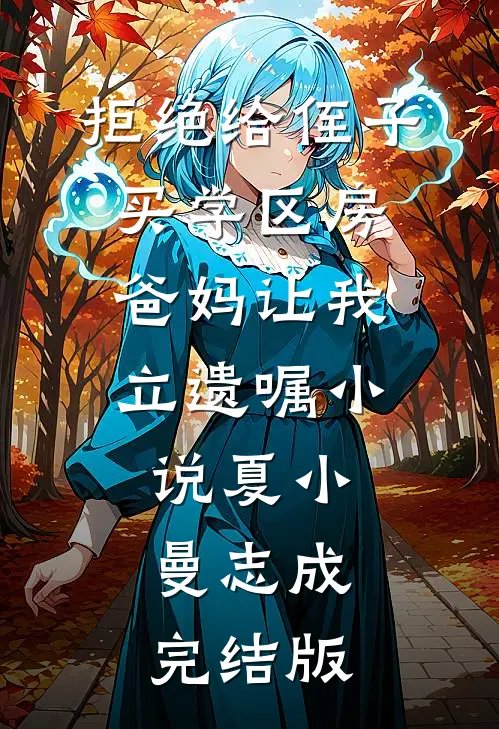 拒绝给侄子买学区房，爸妈让我立遗嘱小说夏小曼志成完结版