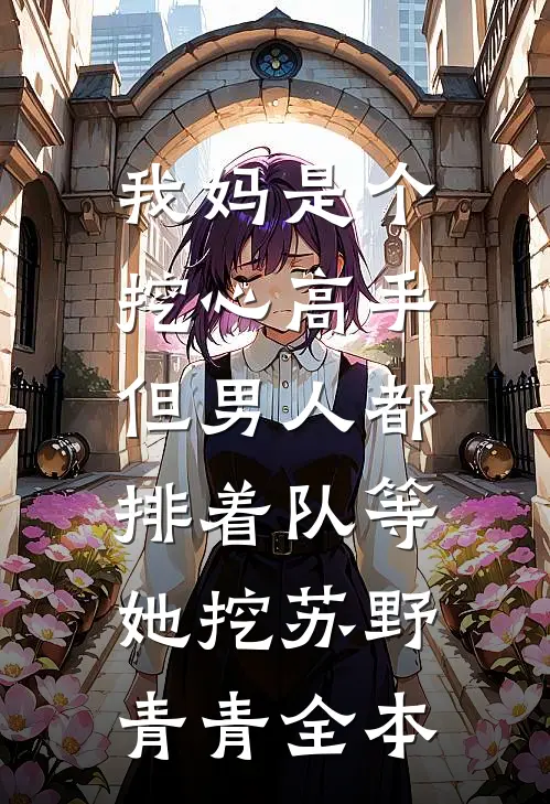 我妈是个挖心高手，但男人都排着队等她挖苏野青青全本