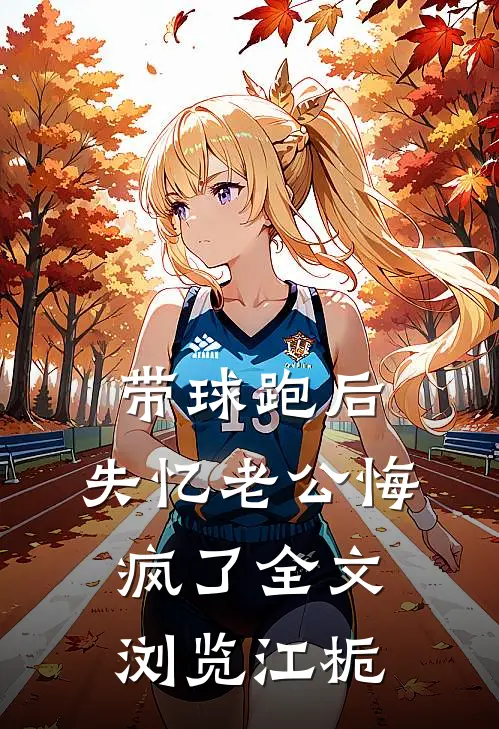 带球跑后，失忆老公悔疯了全文浏览江栀