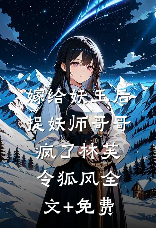 嫁给妖王后，捉妖师哥哥疯了林芙令狐风全文+免费