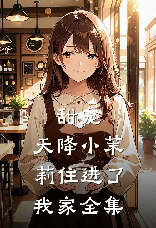 甜宠：天降小茉莉住进了我家全集