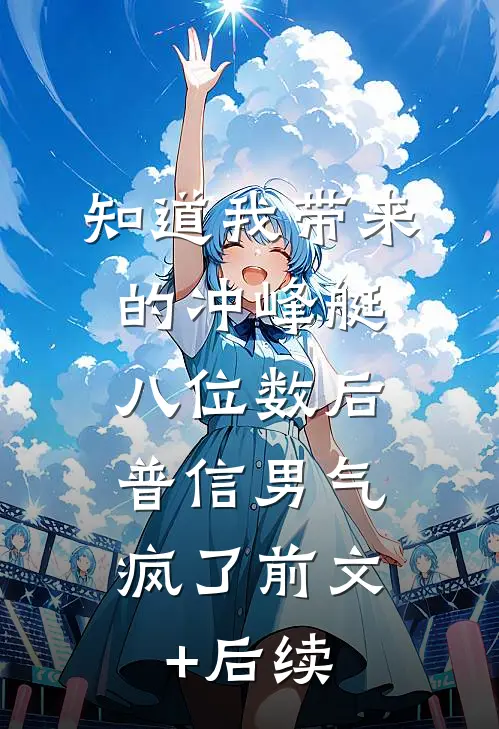 知道我带来的冲峰艇八位数后，普信男气疯了前文+后续
