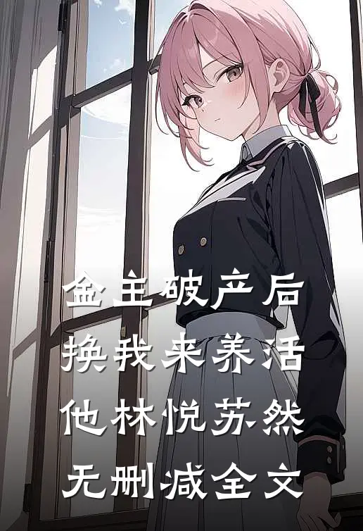 金主破产后，换我来养活他林悦苏然无删减全文