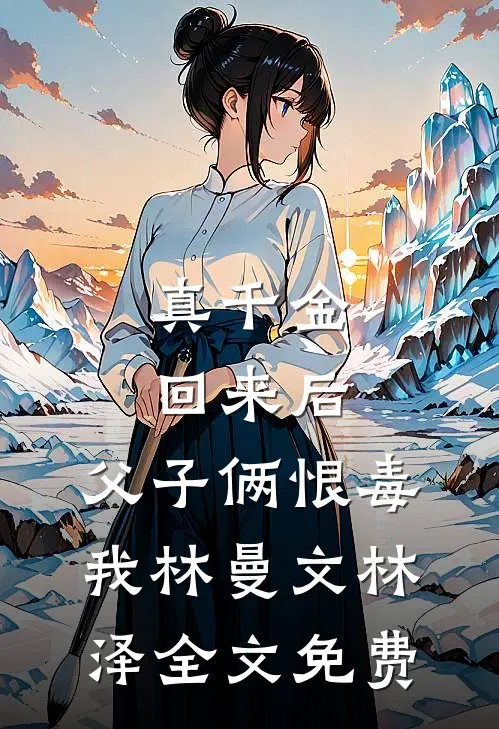 真千金回来后，父子俩恨毒我林曼文林泽全文免费