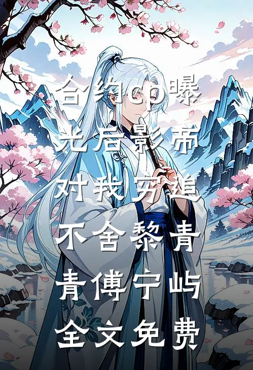 合约cp曝光后影帝对我穷追不舍黎青青傅宁屿全文免费