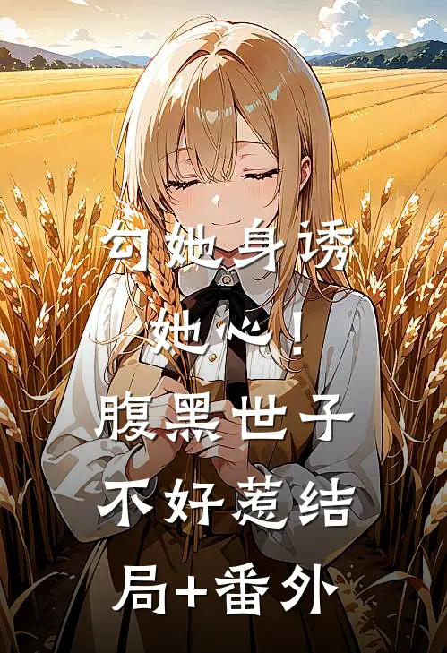 勾她身诱她心！腹黑世子不好惹结局+番外
