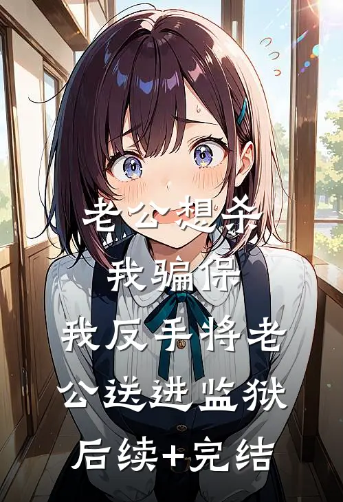 老公想杀我骗保，我反手将老公送进监狱后续+完结