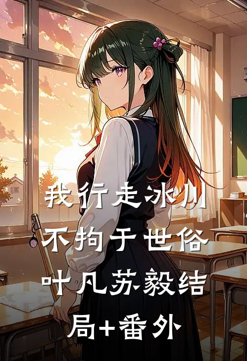 我行走冰川不拘于世俗叶凡苏毅结局+番外