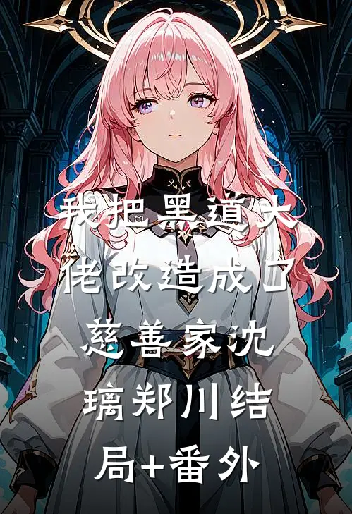 我把黑道大佬改造成了慈善家沈璃郑川结局+番外