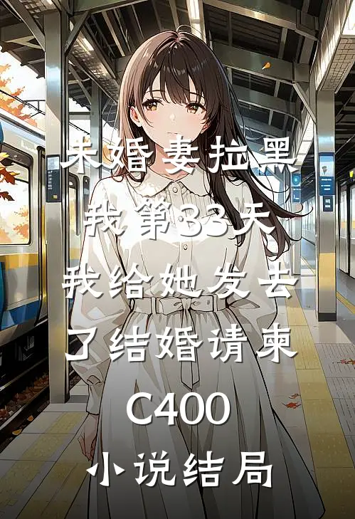 未婚妻拉黑我第33天，我给她发去了结婚请柬C400小说结局
