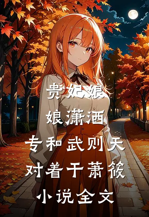 贵妃娘娘潇洒，专和武则天对着干萧筱小说全文