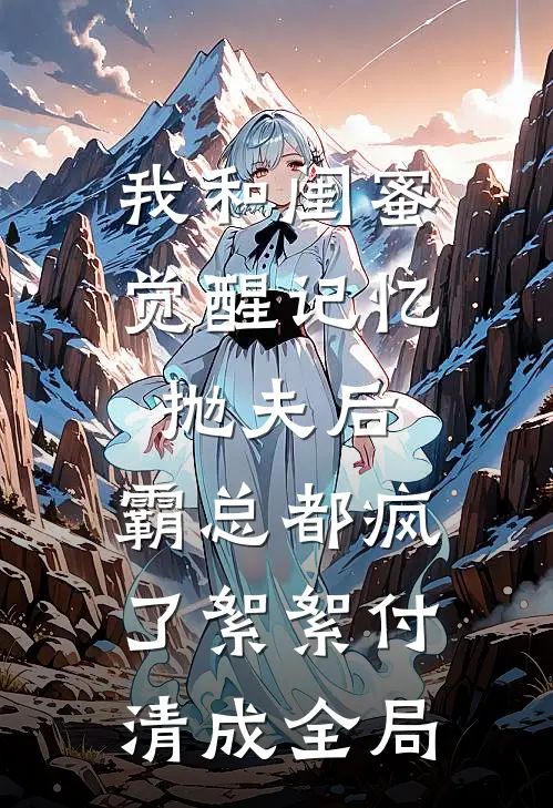 我和闺蜜觉醒记忆抛夫后，霸总都疯了絮絮付清成全局