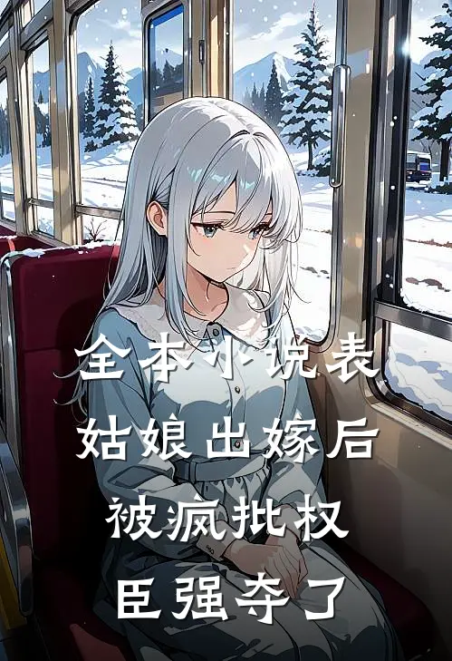 全本小说表姑娘出嫁后，被疯批权臣强夺了