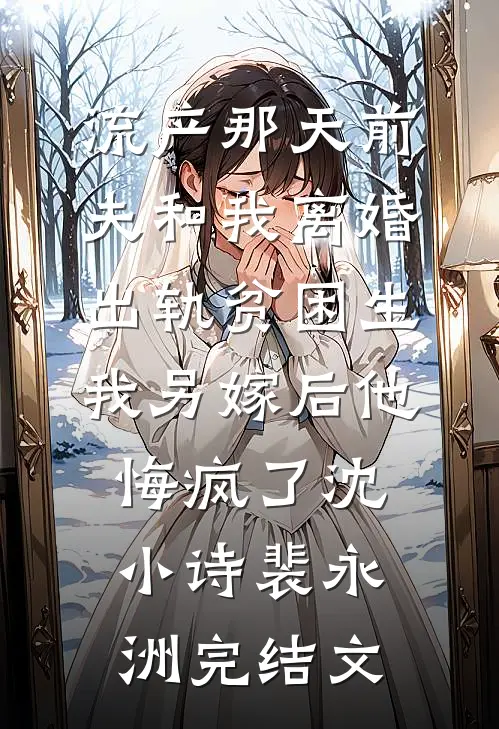 流产那天前夫和我离婚出轨贫困生，我另嫁后他悔疯了沈小诗裴永洲完结文