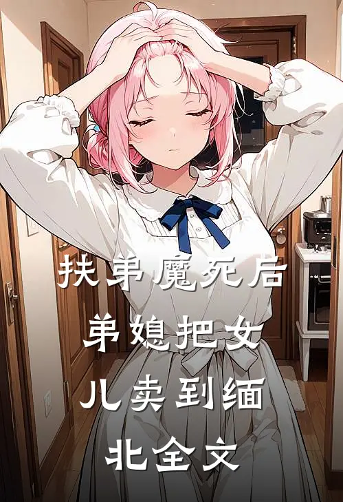 扶弟魔死后，弟媳把女儿卖到缅北全文