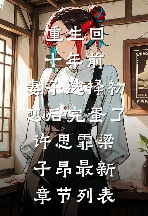 重生回十年前，妻子选择初恋后完蛋了许思霏梁子昂最新章节列表
