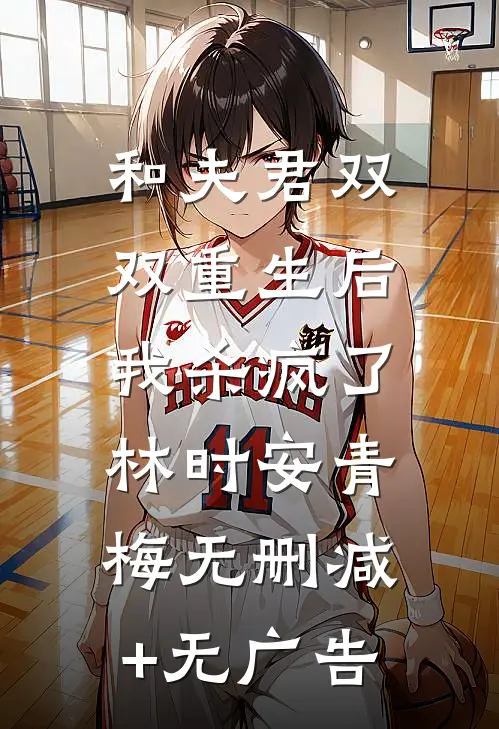 和夫君双双重生后，我杀疯了林时安青梅无删减+无广告